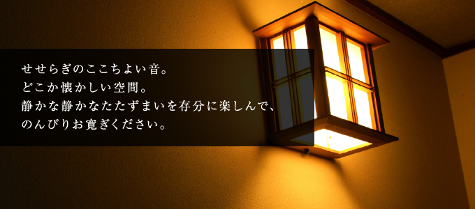 せせらぎのここちよい音。どこか懐かしい空間。静かな静かなたたずまいを存分に楽しんで、のんびりお寛ぎください。